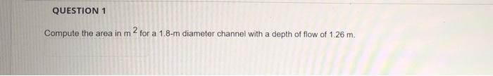 Question 1 Compute The Area In M2 For A 1 8 M Diameter Channel With A Depth Of Flow Of 1 26 M 1