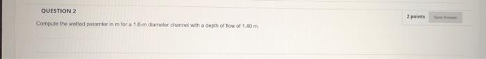 Question 2 Compute The Wetted Part In For A 10 M Diameter Channel With A Depth Of Fow Of 1 40 M 2 Points 1