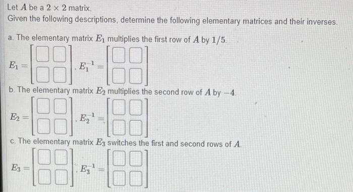 Let A Be A 2 X 2 Matrix Given The Following Descriptions Determine The Following Elementary Matrices And Their Inverses 1