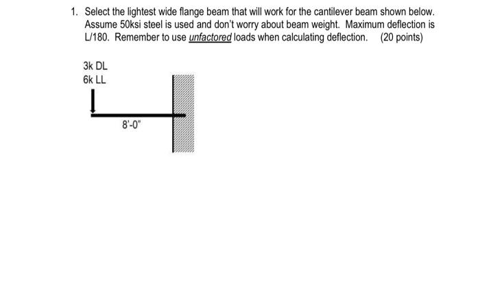 1 Select The Lightest Wide Flange Beam That Will Work For The Cantilever Beam Shown Below Assume 50ksi Steel Is Used A 1