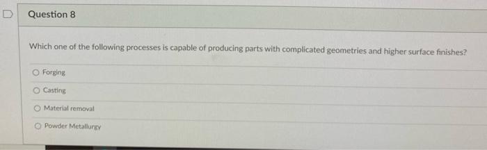 D Question 8 Which One Of The Following Processes Is Capable Of Producing Parts With Complicated Geometries And Higher S 1