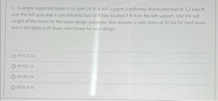 1 A Simply Supported Beam Is To Span 24 Ft It Will Support A Uniformly Distributed Load Of 1 2 Kips Ft Over The Full S 1