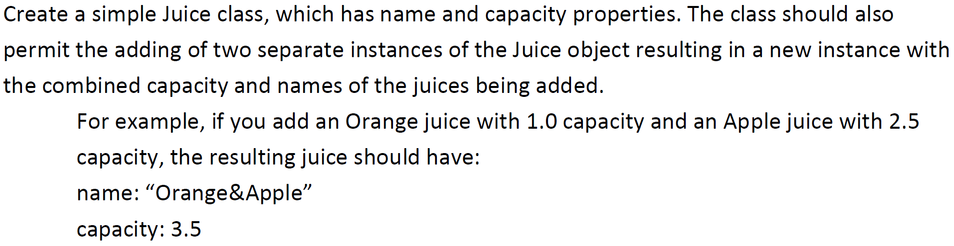 Create A Simple Juice Class Which Has Name And Capacity Properties The Class Should Also Permit The Adding Of Two Sepa 1