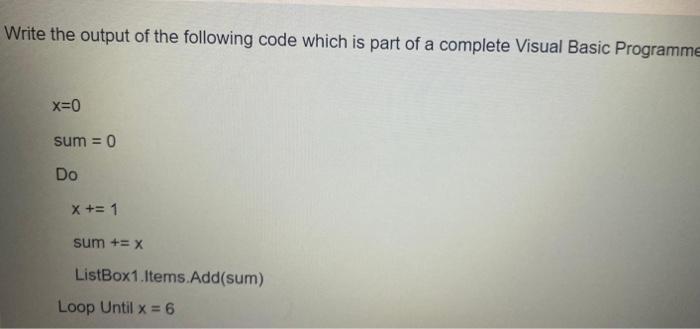 Write The Output Of The Following Code Which Is Part Of A Complete Visual Basic Programme X 0 Sum 0 Do X 1 Sum X 1
