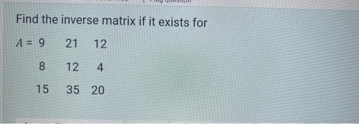 Find The Inverse Matrix If It Exists For A 9 21 12 8 12 4 15 35 20 1