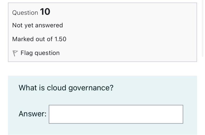 Question 10 Not Yet Answered Marked Out Of 1 50 Flag Question What Is Cloud Governance Answer 1