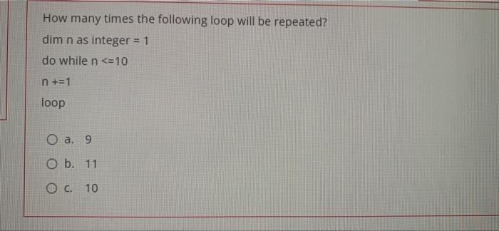 How Many Times The Following Loop Will Be Repeated Dim N As Integer 1 Do While N 10 N 1 Loop O A 9 O B 11 O C 1