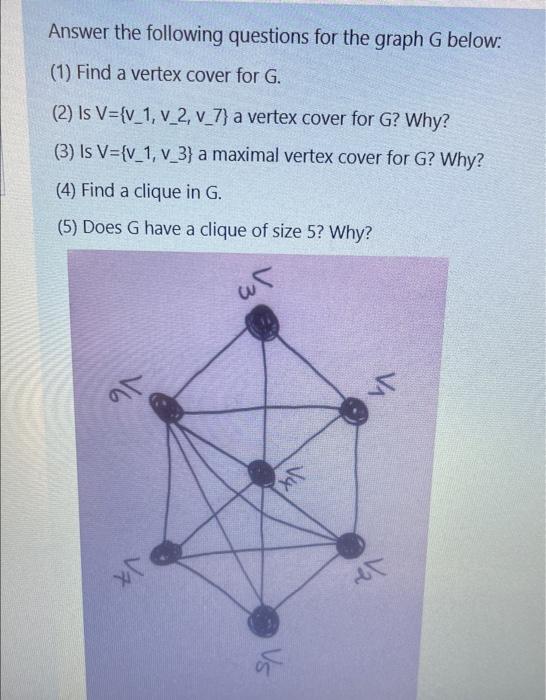 Answer The Following Questions For The Graph G Below 1 Find A Vertex Cover For G 2 Is V V 1 V 2 V 7 A Vertex C 1
