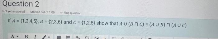 Question 2 Not Yet Answered Marked Out Of 1 00 Flag Question If A 1 3 4 5 B 2 3 6 And C 1 2 5 Show That A U 1