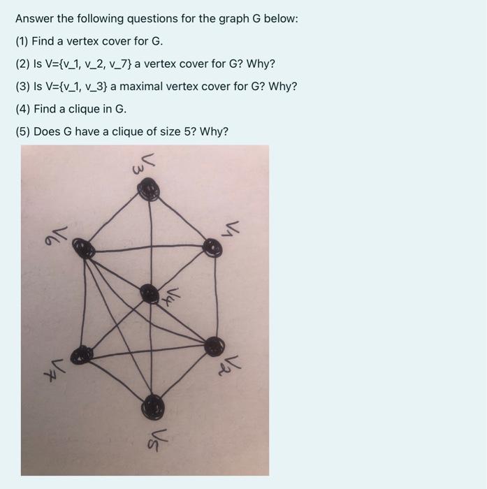 Answer The Following Questions For The Graph G Below 1 Find A Vertex Cover For G 2 Is V V 1 V 2 V 7 A Vertex C 1