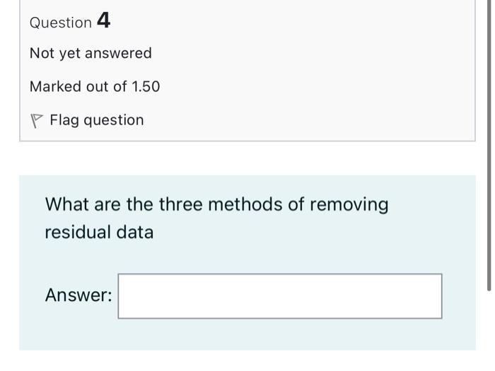 Question 4 Not Yet Answered Marked Out Of 1 50 Flag Question What Are The Three Methods Of Removing Residual Data Answer 1