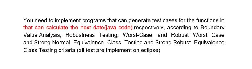 You Need To Implement Programs That Can Generate Test Cases For The Functions In That Can Calculate The Next Date Java C 1