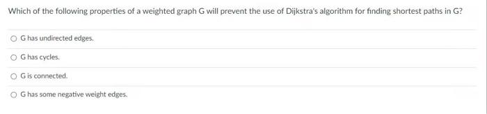 Which Of The Following Properties Of A Weighted Graph G Will Prevent The Use Of Dijkstra S Algorithm For Finding Shortes 1