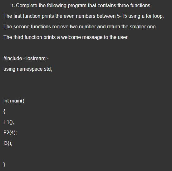 1 Complete The Following Program That Contains Three Functions The First Function Prints The Even Numbers Between 5 15 1