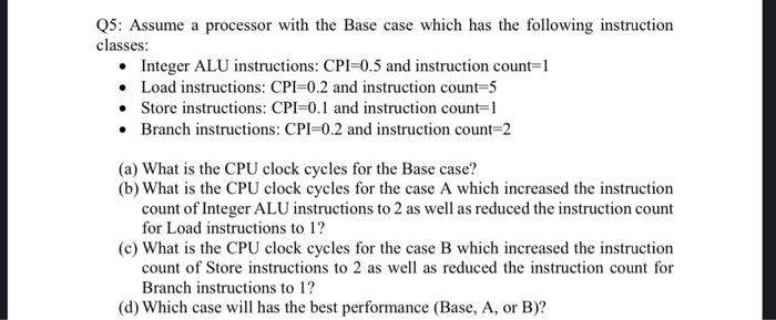 Q5 Assume A Processor With The Base Case Which Has The Following Instruction Classes Integer Alu Instructions Cpi 0 1