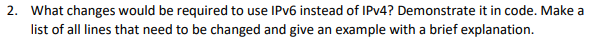 2 What Changes Would Be Required To Use Ipv6 Instead Of Ipv4 Demonstrate It In Code Make A List Of All Lines That Nee 1