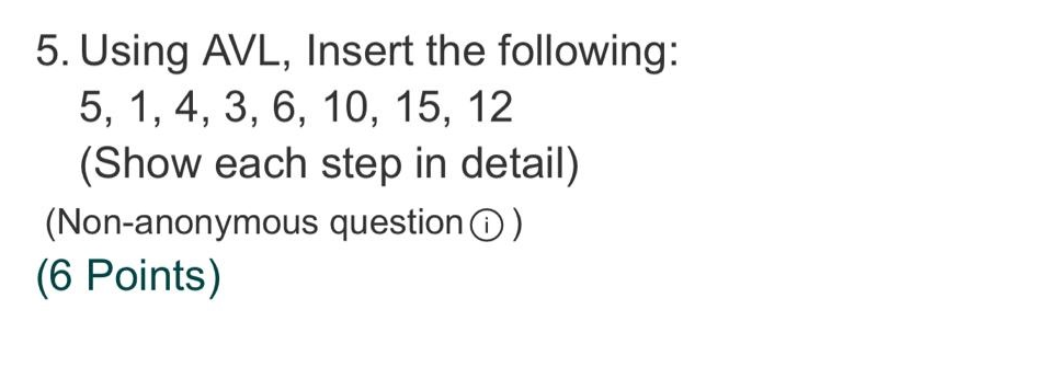 5 Using Avl Insert The Following 5 1 4 3 6 10 15 12 Show Each Step In Detail Non Anonymous Question 6 Po 1