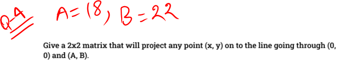 A 18 B 22 B Q 4 Give A 2x2 Matrix That Will Project Any Point X Y On To The Line Going Through 0 0 And A B 1