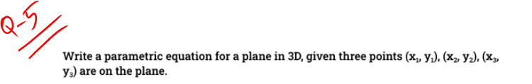 Q 5 Write A Parametric Equation For A Plane In 3d Given Three Points X Y X Y2 X3 Y Are On The Plane 1