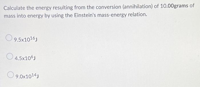 Calculate The Energy Resulting From The Conversion Annihilation Of 10 00grams Of Mass Into Energy By Using The Einstei 1