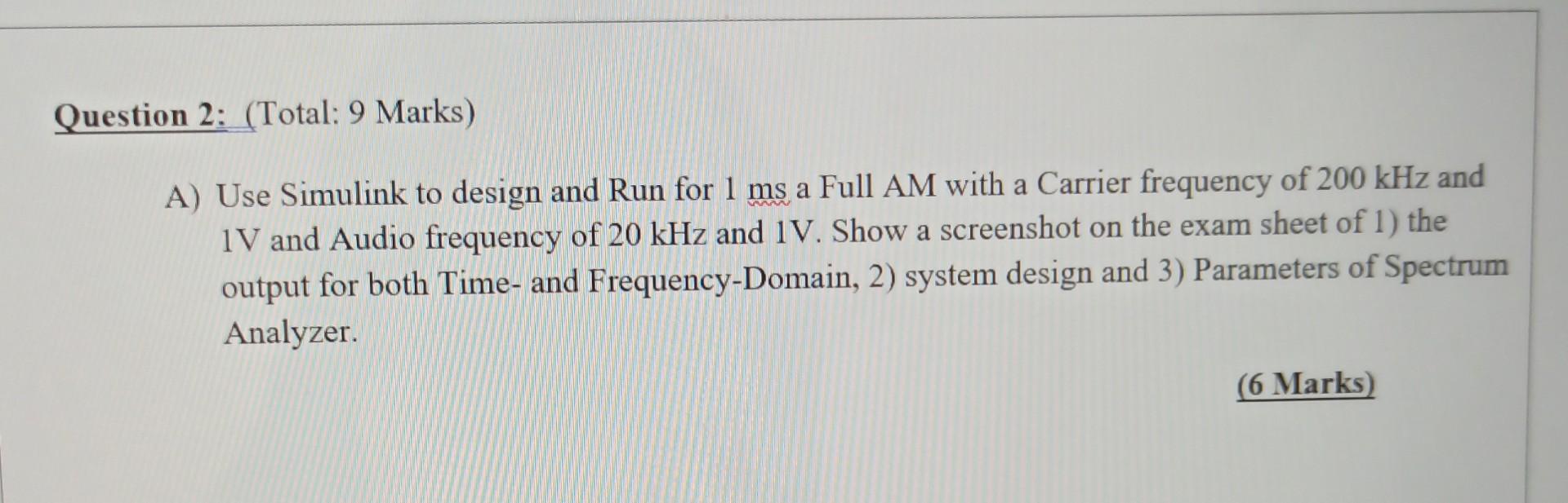 Question 2 Total 9 Marks A Use Simulink To Design And Run For 1 Ms A Full Am With A Carrier Frequency Of 200 Khz An 1