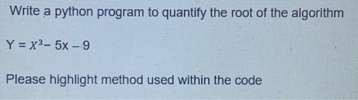 Write A Python Program To Quantify The Root Of The Algorithm Y X3 5x 9 Please Highlight Method Used Within The Code 1