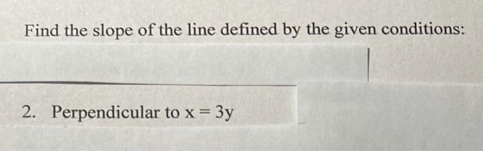 Find The Slope Of The Line Defined By The Given Conditions 2 Perpendicular To X 3y 1