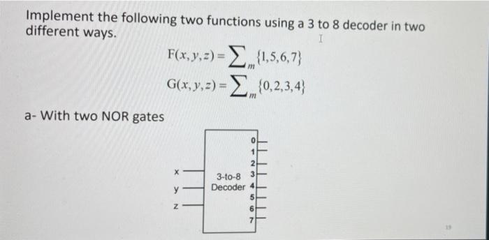 1 Implement The Following Two Functions Using A 3 To 8 Decoder In Two Different Ways F X Y Z 1 5 6 7 G X Y Z 1