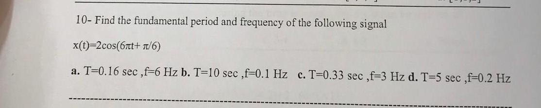 10 Find The Fundamental Period And Frequency Of The Following Signal X T 2cos 6nt 1 6 A T 0 16 Sec F 6 Hz B T 10 1