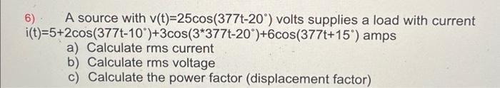 6 A Source With V T 25cos 377t 20 Volts Supplies A Load With Current I T 5 2cos 377t 10 3cos 3 377t 20 Cos 377t 1