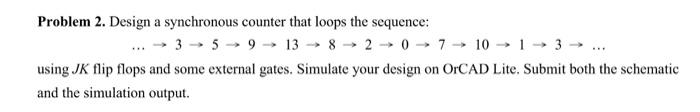 Problem 2 Design A Synchronous Counter That Loops The Sequence 3 5 9 13 8 2 0 7 10 1 3 Using Jk Flip Flops And 1