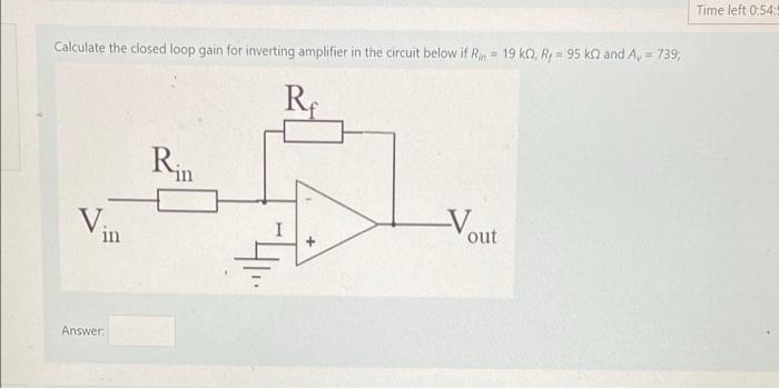 Time Left 0 54 Calculate The Closed Loop Gain For Inverting Amplifier In The Circuit Below If Rin 19 Ko R 95 Kn And 1
