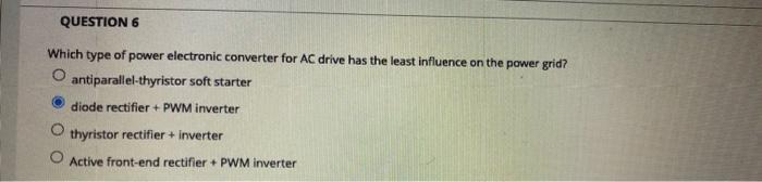 Question 6 Which Type Of Power Electronic Converter For Ac Drive Has The Least Influence On The Power Grid O Antiparall 1