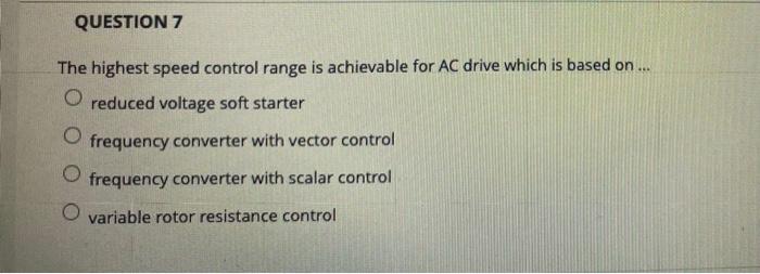 Question 7 The Highest Speed Control Range Is Achievable For Ac Drive Which Is Based On O Reduced Voltage Soft Start 1