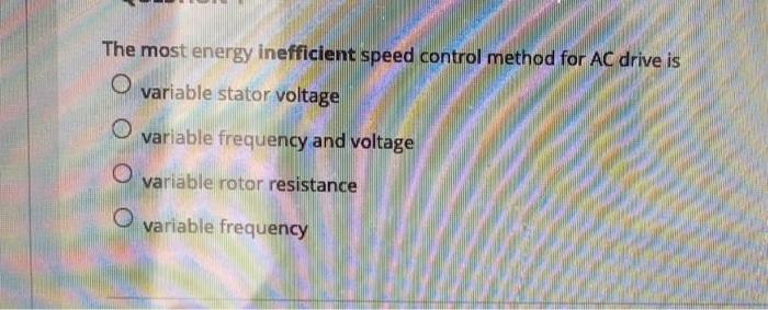 The Most Energy Inefficient Speed Control Method For Ac Drive Is O Variable Stator Voltage Variable Frequency And Voltag 1