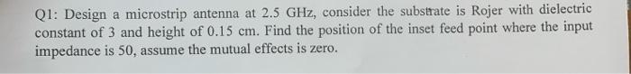 Q1 Design A Microstrip Antenna At 2 5 Ghz Consider The Substrate Is Rojer With Dielectric Constant Of 3 And Height Of 1