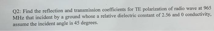 Q2 Find The Reflection And Transmission Coefficients For Te Polarization Of Radio Wave At 965 Mhz That Incident By A Gr 1