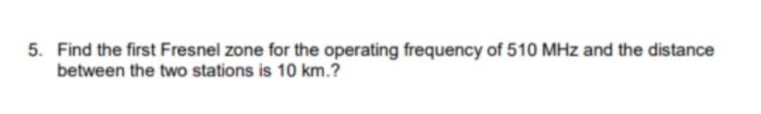 5 Find The First Fresnel Zone For The Operating Frequency Of 510 Mhz And The Distance Between The Two Stations Is 10 Km 1