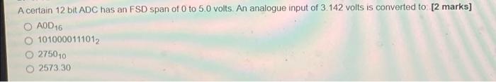 A Certain 12 Bit Adc Has An Fsd Span Of 0 To 5 0 Volts An Analogue Input Of 3 142 Volts Is Converted To 2 Marks O Aod 1