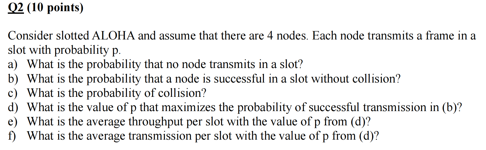 Q2 10 Points A Consider Slotted Aloha And Assume That There Are 4 Nodes Each Node Transmits A Frame In A Slot With Pr 1