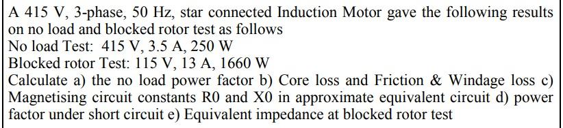 A 415 V 3 Phase 50 Hz Star Connected Induction Motor Gave The Following Results On No Load And Blocked Rotor Test As 1
