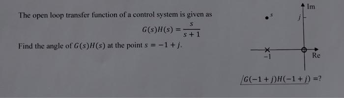 Im S The Open Loop Transfer Function Of A Control System Is Given As G S H S S 1 Find The Angle Of G S H S At The Po 1