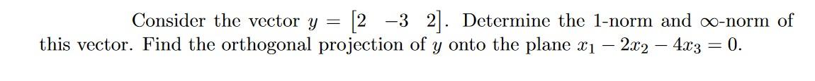 Consider The Vector Y 2 32 Determine The 1 Norm And Co Norm Of This Vector Find The Orthogonal Projection Of Y On 1