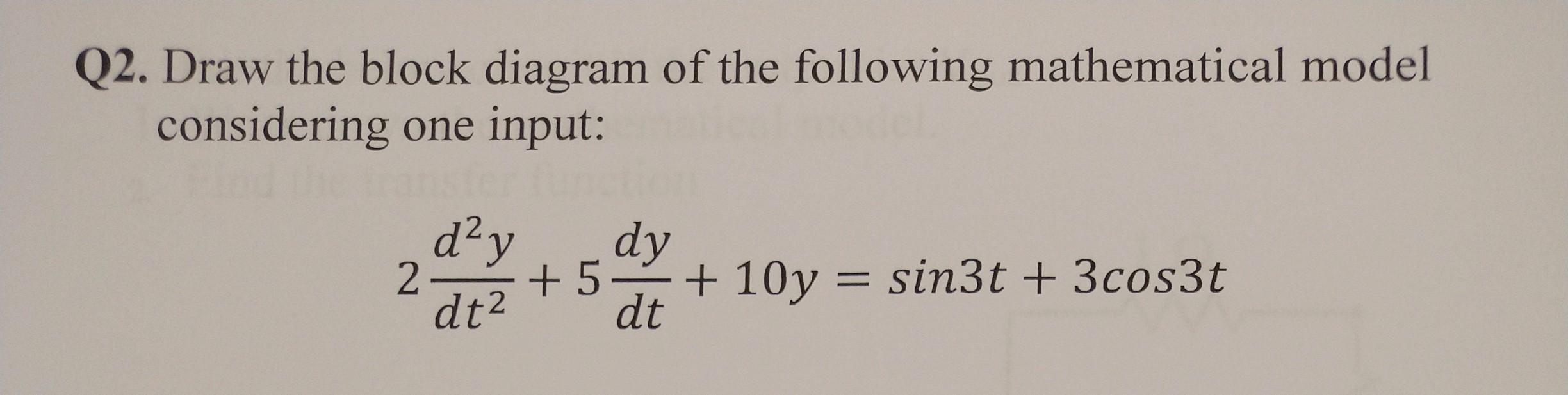Q2 Draw The Block Diagram Of The Following Mathematical Model Considering One Input Dy Dy 2 57 10y Sin3t 3cos3t 1