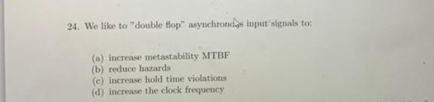 24 We Like To Double Flop Asynchrondes Input Signals To A Incrense Metastability Mtbf B Reduce Hazards E Increa 1