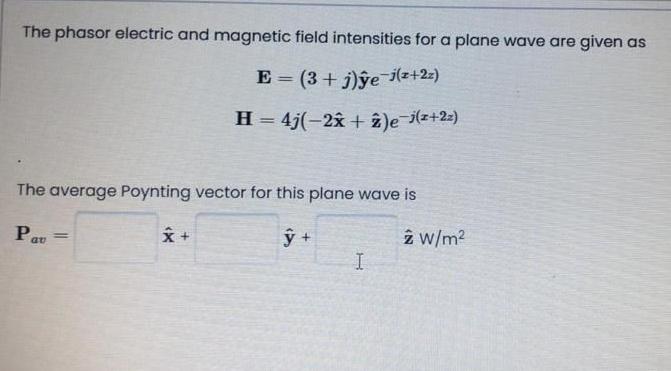 The Phasor Electric And Magnetic Field Intensities For A Plane Wave Are Given As E 3 J Gejsz 22 H 4 2 2 E I Z 1
