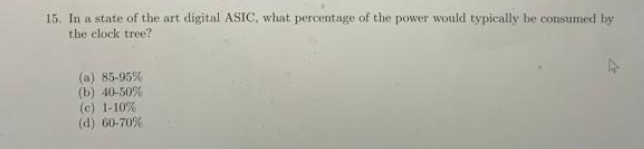 15 In A State Of The Art Digital Asic What Percentage Of The Power Would Typically Be Consumed By The Clock Tree A 1