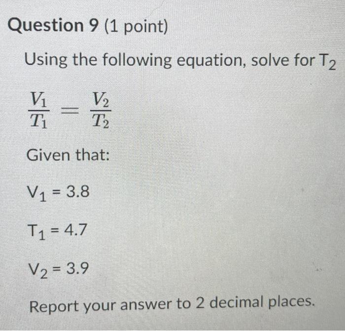 Question 9 1 Point Using The Following Equation Solve For T2 Vi Ti 1 V2 T2 Given That V1 3 8 T 4 7 V2 3 9 1
