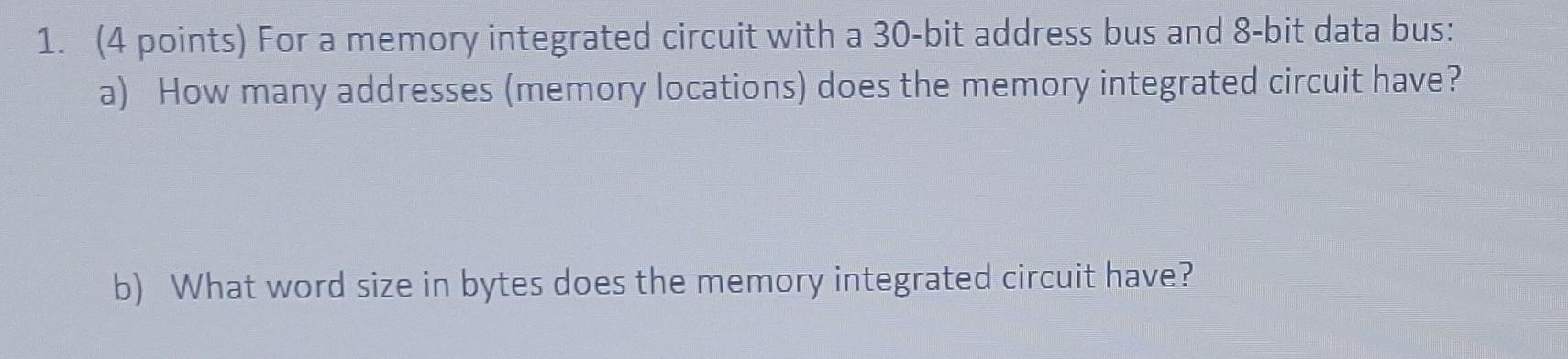 1 4 Points For A Memory Integrated Circuit With A 30 Bit Address Bus And 8 Bit Data Bus A How Many Addresses Memor 1