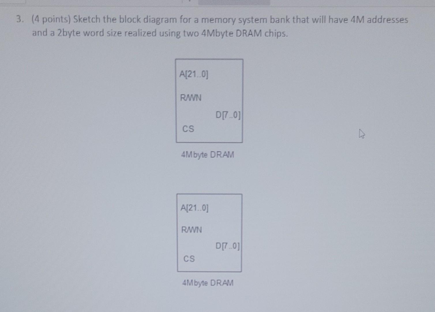 3 4 Points Sketch The Block Diagram For A Memory System Bank That Will Have 4m Addresses And A 2byte Word Size Realiz 1